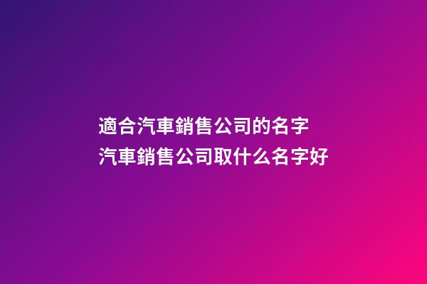適合汽車銷售公司的名字 汽車銷售公司取什么名字好-第1張-公司起名-玄機派